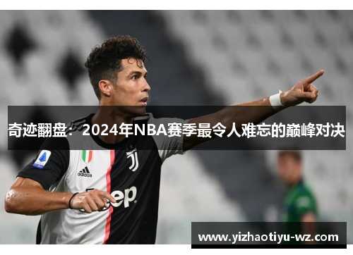 奇迹翻盘：2024年NBA赛季最令人难忘的巅峰对决