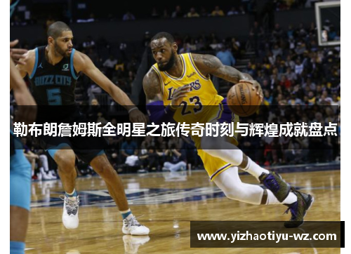 勒布朗詹姆斯全明星之旅传奇时刻与辉煌成就盘点
