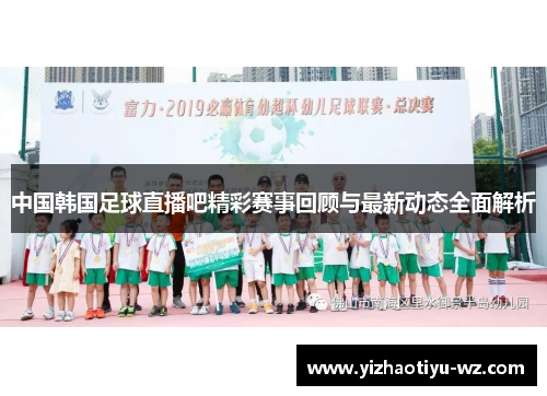 中国韩国足球直播吧精彩赛事回顾与最新动态全面解析