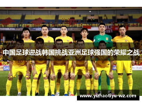 中国足球迎战韩国挑战亚洲足球强国的荣耀之战