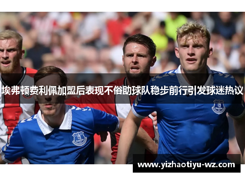 埃弗顿费利佩加盟后表现不俗助球队稳步前行引发球迷热议