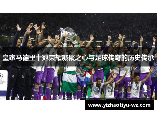 皇家马德里十冠荣耀凝聚之心与足球传奇的历史传承
