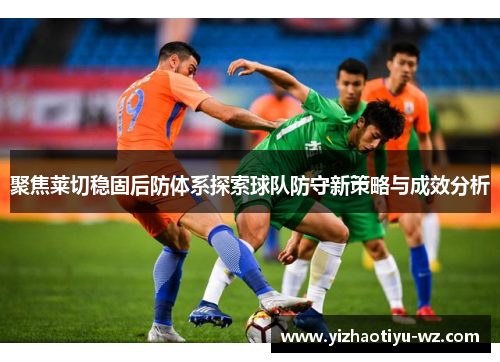聚焦莱切稳固后防体系探索球队防守新策略与成效分析