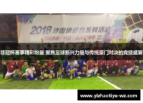 非冠杯赛事精彩纷呈 聚焦足球新兴力量与传统豪门对决的竞技盛宴