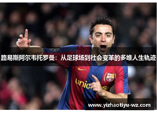 路易斯阿尔韦托罗曼：从足球场到社会变革的多维人生轨迹