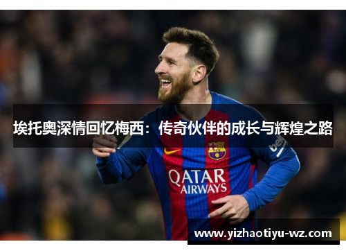 埃托奥深情回忆梅西：传奇伙伴的成长与辉煌之路