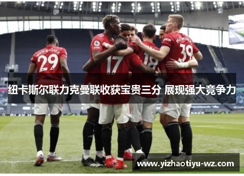 纽卡斯尔联力克曼联收获宝贵三分 展现强大竞争力