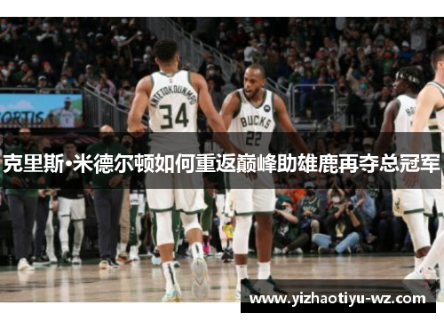 克里斯·米德尔顿如何重返巅峰助雄鹿再夺总冠军