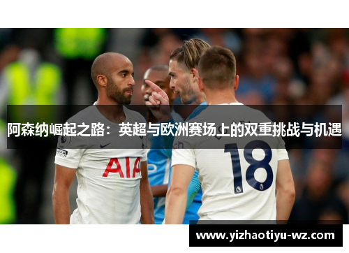 阿森纳崛起之路：英超与欧洲赛场上的双重挑战与机遇