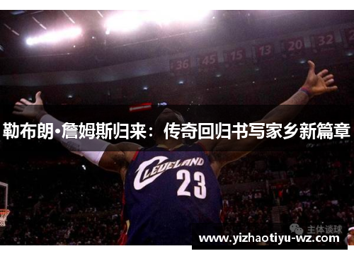 勒布朗·詹姆斯归来：传奇回归书写家乡新篇章