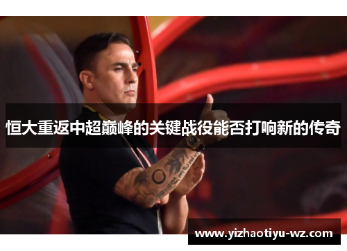 恒大重返中超巅峰的关键战役能否打响新的传奇
