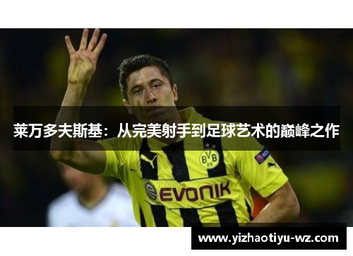 莱万多夫斯基：从完美射手到足球艺术的巅峰之作