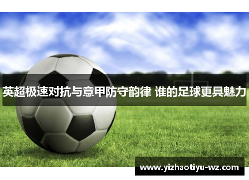 英超极速对抗与意甲防守韵律 谁的足球更具魅力