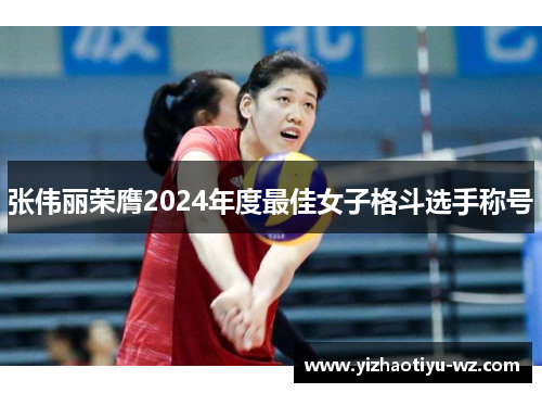 张伟丽荣膺2024年度最佳女子格斗选手称号