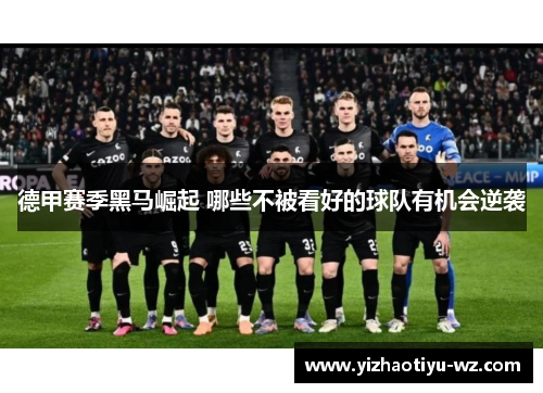 德甲赛季黑马崛起 哪些不被看好的球队有机会逆袭
