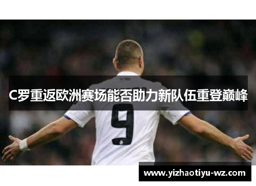 C罗重返欧洲赛场能否助力新队伍重登巅峰