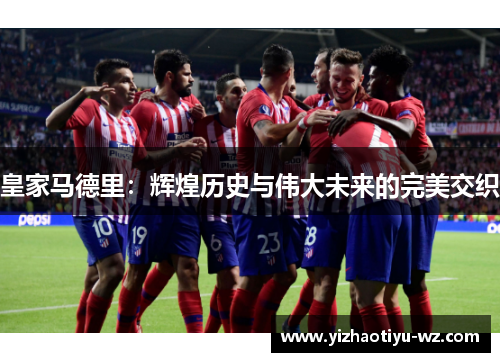 皇家马德里：辉煌历史与伟大未来的完美交织