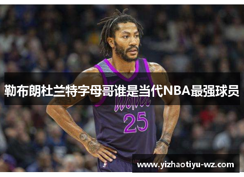 勒布朗杜兰特字母哥谁是当代NBA最强球员
