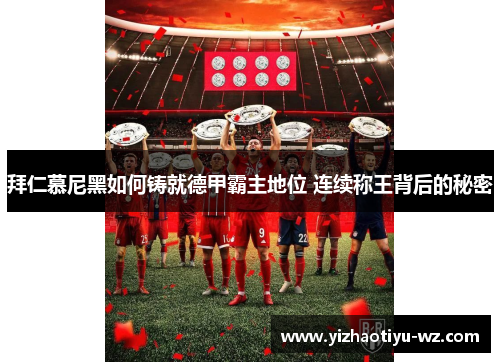 拜仁慕尼黑如何铸就德甲霸主地位 连续称王背后的秘密
