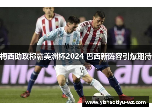 梅西助攻称霸美洲杯2024 巴西新阵容引爆期待