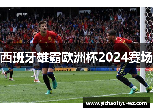 西班牙雄霸欧洲杯2024赛场