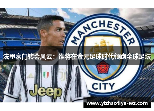 法甲豪门转会风云：谁将在金元足球时代领跑全球足坛