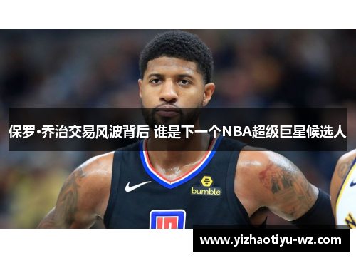 保罗·乔治交易风波背后 谁是下一个NBA超级巨星候选人