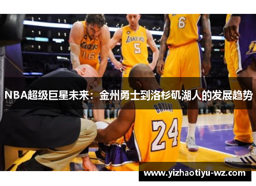 NBA超级巨星未来：金州勇士到洛杉矶湖人的发展趋势