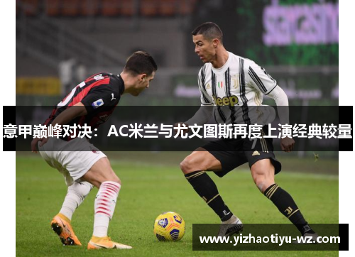 意甲巅峰对决：AC米兰与尤文图斯再度上演经典较量