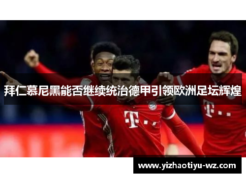 拜仁慕尼黑能否继续统治德甲引领欧洲足坛辉煌