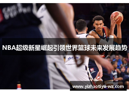 NBA超级新星崛起引领世界篮球未来发展趋势