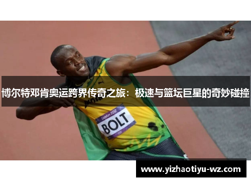 博尔特邓肯奥运跨界传奇之旅：极速与篮坛巨星的奇妙碰撞