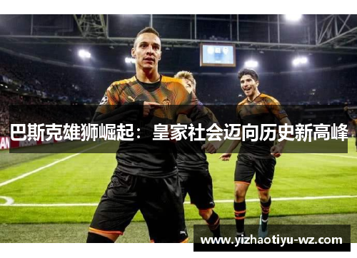 巴斯克雄狮崛起：皇家社会迈向历史新高峰