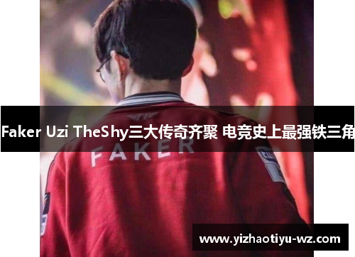 Faker Uzi TheShy三大传奇齐聚 电竞史上最强铁三角