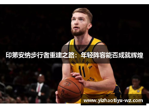 印第安纳步行者重建之路：年轻阵容能否成就辉煌