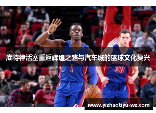 底特律活塞重返辉煌之路与汽车城的篮球文化复兴