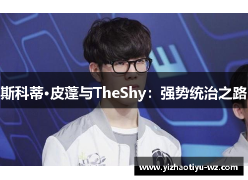 斯科蒂·皮蓬与TheShy：强势统治之路