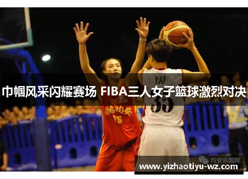 巾帼风采闪耀赛场 FIBA三人女子篮球激烈对决